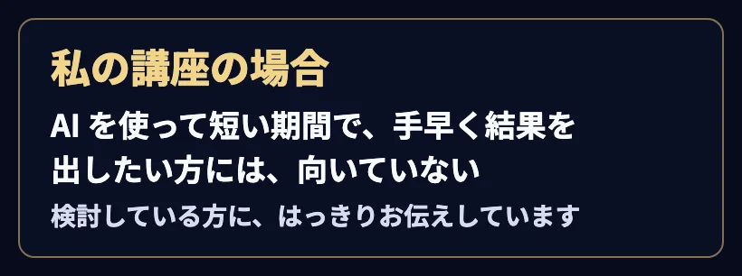 「私の講座の場合」。AI を使って短い期間で、手早く結果を出したい方には、向いていない。検討している方に、はっきりお伝えしています。